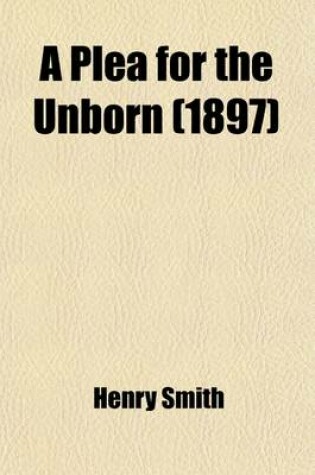 Cover of A Plea for the Unborn; An Argument That Children Could, and Therefore Should, Be Born with a Sound Mind in a Sound Body, and That Man May