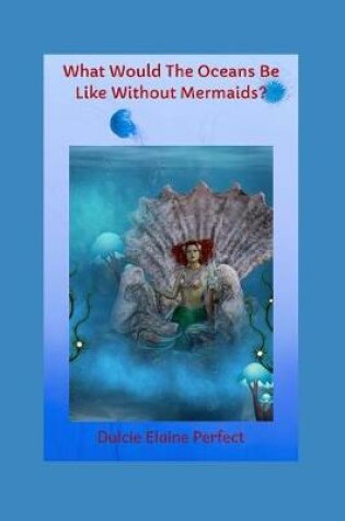 Cover of What Would The Oceans Be Like Without Mermaids?