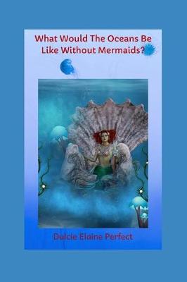 Cover of What Would The Oceans Be Like Without Mermaids?