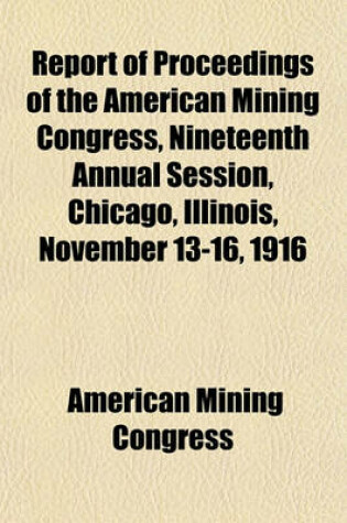 Cover of Report of Proceedings of the American Mining Congress, Nineteenth Annual Session, Chicago, Illinois, November 13-16, 1916