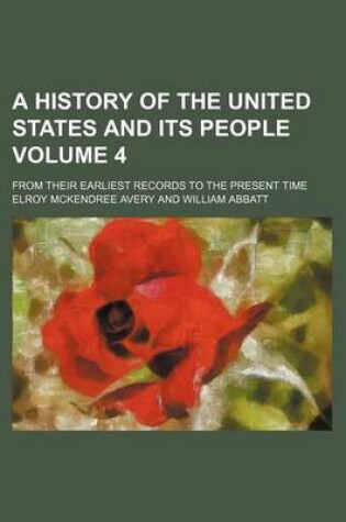 Cover of A History of the United States and Its People Volume 4; From Their Earliest Records to the Present Time