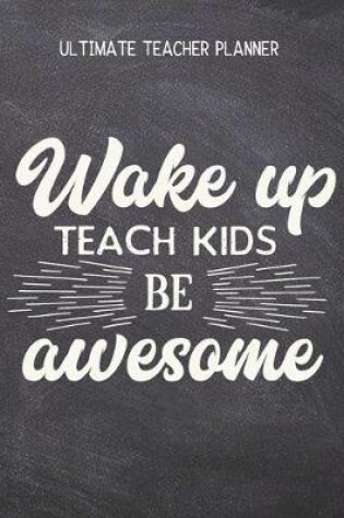 Cover of Wake Up, Teach Kids, Be Awesome - Ultimate Teacher Planner