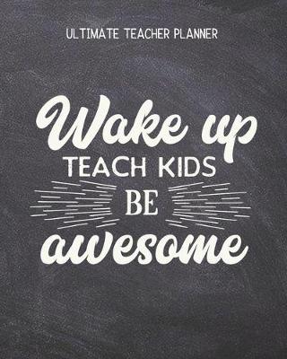 Book cover for Wake Up, Teach Kids, Be Awesome - Ultimate Teacher Planner