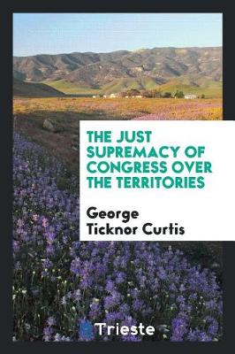 Book cover for The Just Supremacy of Congress Over the Territories