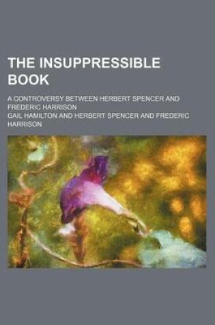 Cover of The Insuppressible Book; A Controversy Between Herbert Spencer and Frederic Harrison