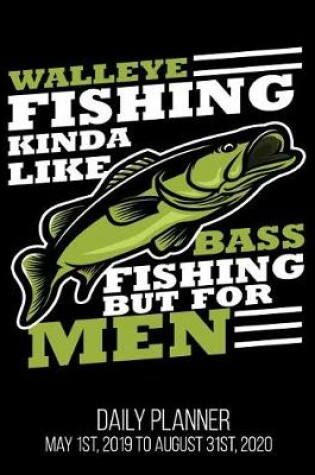 Cover of Walleye Fishing Kinda Like Bass Fishing But For Men Daily Planner May 1st, 2019 to August 31st, 2020