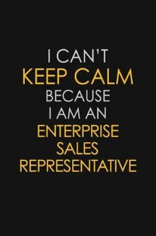 Cover of I Can't Keep Calm Because I Am An Enterprise Sales Representative