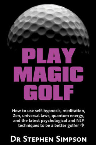 Cover of Play Magic Golf - How to Use Self-Hypnosis, Meditation, Zen, Universal Laws, Quantum Energy, and the Latest Psychological and Nlp Techniques to Be A B