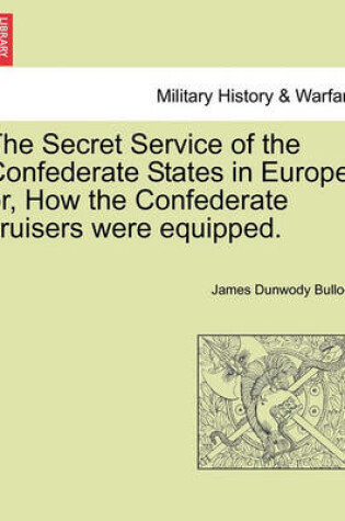 Cover of The Secret Service of the Confederate States in Europe, Or, How the Confederate Cruisers Were Equipped. Vol. II