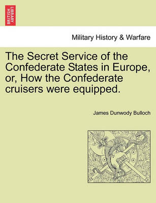 Book cover for The Secret Service of the Confederate States in Europe, Or, How the Confederate Cruisers Were Equipped. Vol. II