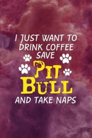 Cover of I Just Want To Drink Coffee Save Pit Bulls And Take Naps