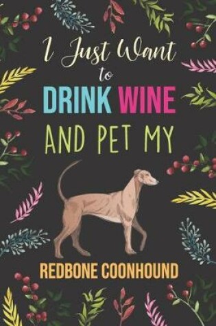 Cover of I Just Want To Drink Wine And Pet My Redbone Coonhound