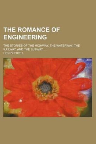 Cover of The Romance of Engineering; The Stories of the Highway, the Waterway, the Railway, and the Subway
