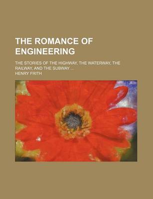 Book cover for The Romance of Engineering; The Stories of the Highway, the Waterway, the Railway, and the Subway