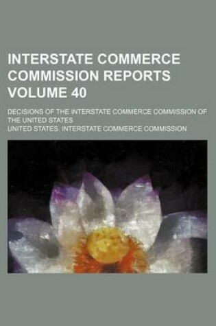 Cover of Interstate Commerce Commission Reports Volume 40; Decisions of the Interstate Commerce Commission of the United States