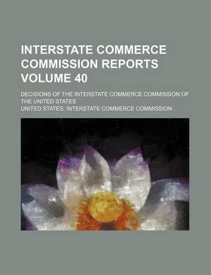 Book cover for Interstate Commerce Commission Reports Volume 40; Decisions of the Interstate Commerce Commission of the United States
