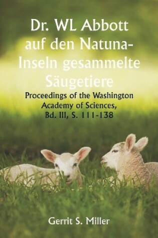 Cover of Dr. WL Abbott auf den Natuna- Inseln gesammelte S�ugetiere; Proceedings of the Washington Academy of Sciences, Bd. III, S. 111-138