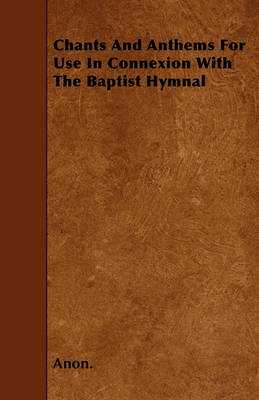 Book cover for Chants And Anthems For Use In Connexion With The Baptist Hymnal