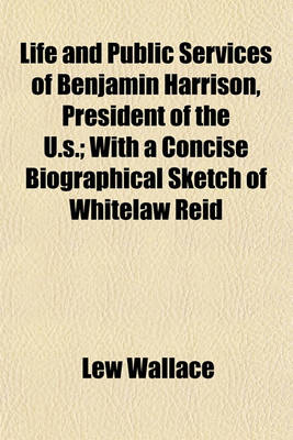 Book cover for Life and Public Services of Benjamin Harrison, President of the U.S.; With a Concise Biographical Sketch of Whitelaw Reid