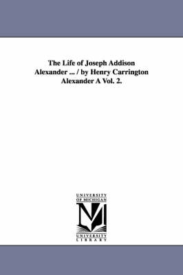 Cover of The Life of Joseph Addison Alexander ... / By Henry Carrington Alexander a Vol. 2.