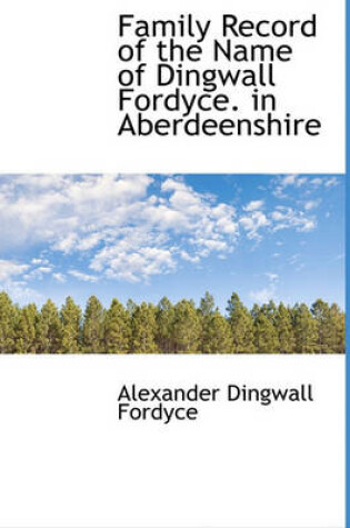 Cover of Family Record of the Name of Dingwall Fordyce. in Aberdeenshire