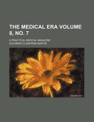 Book cover for The Medical Era Volume 8, No. 7; A Practical Medical Magazine