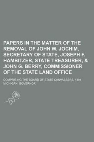 Cover of Papers in the Matter of the Removal of John W. Jochim, Secretary of State, Joseph F. Hambitzer, State Treasurer, & John G. Berry, Commissioner of the