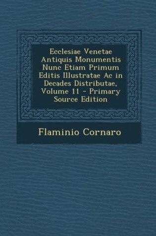 Cover of Ecclesiae Venetae Antiquis Monumentis Nunc Etiam Primum Editis Illustratae AC in Decades Distributae, Volume 11