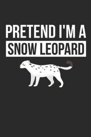 Cover of Snow Leopard Notebook - Pretend I'm A Snow Leopard Journal - Snow Leopard Gift for Animal Lovers - Snow Leopard Diary