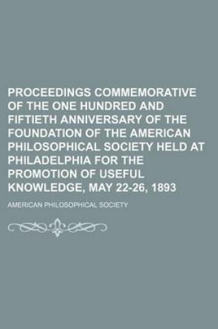 Cover of Proceedings Commemorative of the One Hundred and Fiftieth Anniversary of the Foundation of the American Philosophical Society Held at Philadelphia for the Promotion of Useful Knowledge, May 22-26, 1893 Volume 32