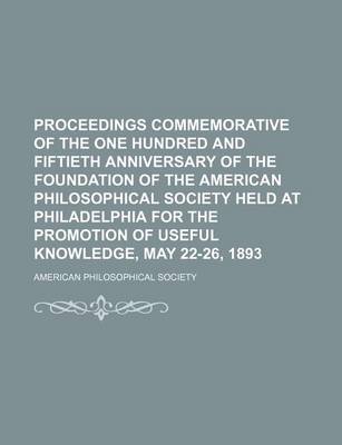 Book cover for Proceedings Commemorative of the One Hundred and Fiftieth Anniversary of the Foundation of the American Philosophical Society Held at Philadelphia for the Promotion of Useful Knowledge, May 22-26, 1893 Volume 32