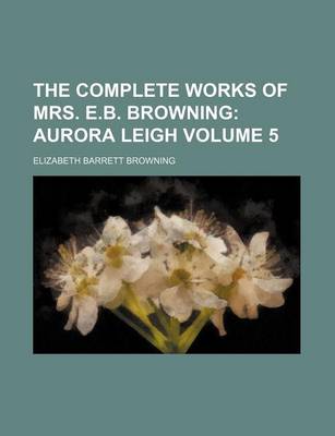 Book cover for The Complete Works of Mrs. E.B. Browning Volume 5; Aurora Leigh