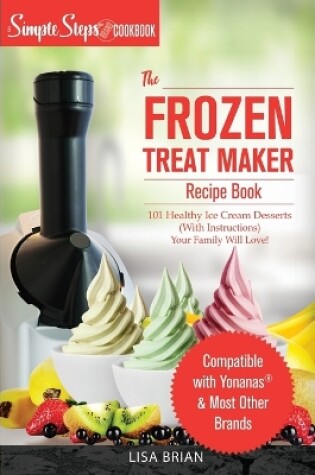 Cover of My Yonanas Frozen Treat Maker Soft Serve Ice Cream Machine Recipe Book, a Simple Steps Brand Cookbook