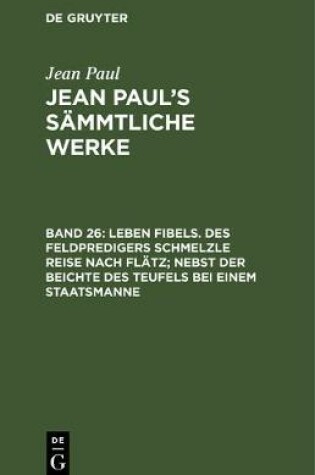 Cover of Leben Fibels. Des Feldpredigers Schmelzle Reise Nach Flatz; Nebst Der Beichte Des Teufels Bei Einem Staatsmanne
