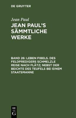 Book cover for Leben Fibels. Des Feldpredigers Schmelzle Reise Nach Flatz; Nebst Der Beichte Des Teufels Bei Einem Staatsmanne