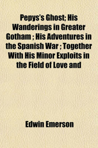 Cover of Pepys's Ghost; His Wanderings in Greater Gotham; His Adventures in the Spanish War; Together with His Minor Exploits in the Field of Love and