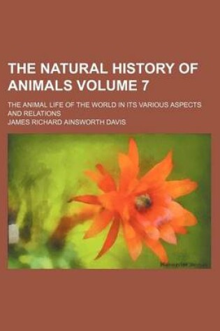 Cover of The Natural History of Animals Volume 7; The Animal Life of the World in Its Various Aspects and Relations