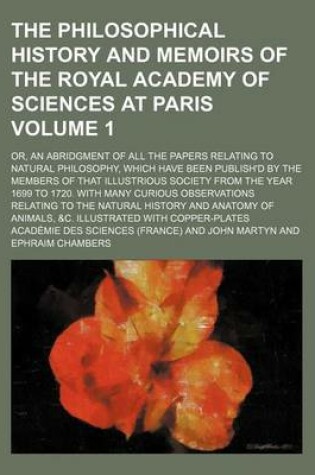 Cover of The Philosophical History and Memoirs of the Royal Academy of Sciences at Paris Volume 1; Or, an Abridgment of All the Papers Relating to Natural Philosophy, Which Have Been Publish'd by the Members of That Illustrious Society from the Year 1699 to 1720.