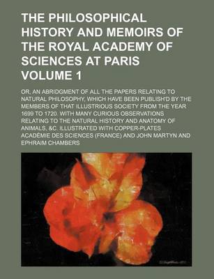 Book cover for The Philosophical History and Memoirs of the Royal Academy of Sciences at Paris Volume 1; Or, an Abridgment of All the Papers Relating to Natural Philosophy, Which Have Been Publish'd by the Members of That Illustrious Society from the Year 1699 to 1720.