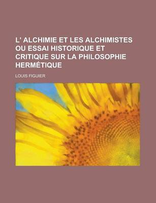 Book cover for L' Alchimie Et Les Alchimistes Ou Essai Historique Et Critique Sur La Philosophie Hermetique