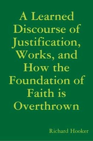 Cover of A Learned Discourse of Justification, Works, and How the Foundation of Faith is Overthrown