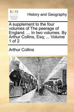 Cover of A Supplement to the Four Volumes of the Peerage of England. ... in Two Volumes. by Arthur Collins, Esq; ... Volume 1 of 2