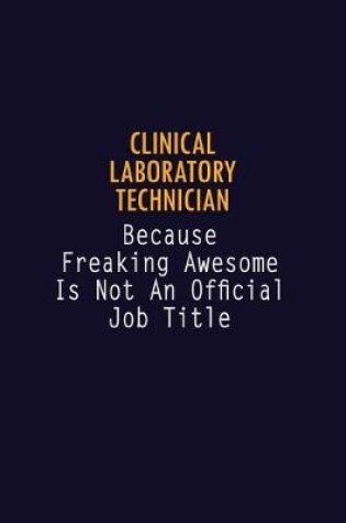 Cover of Clinical Laboratory Technician Because Freaking Awesome is not An Official Job Title