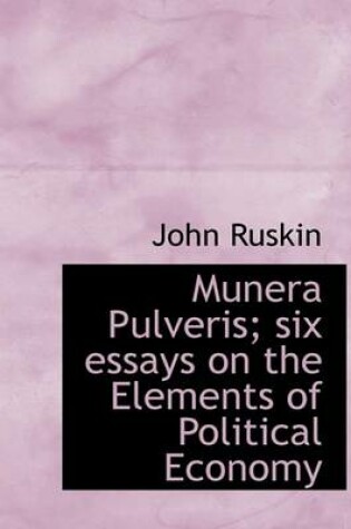 Cover of Munera Pulveris; Six Essays on the Elements of Political Economy