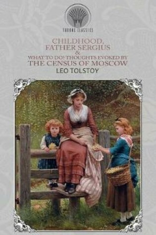 Cover of Childhood, Father Sergius & What to Do? Thoughts Evoked By the Census of Moscow