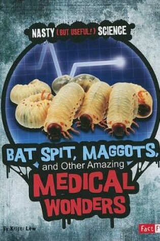 Cover of Bat Spit, Maggots, and Other Amazing Medical Wonders (Nasty (but Useful!) Science)