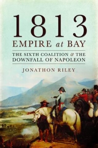 Cover of 1813: Empire at Bay: The Sixth Coalition and the Downfall of Napoleon