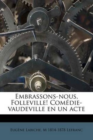 Cover of Embrassons-nous, Folleville! Comédie-vaudeville en un acte