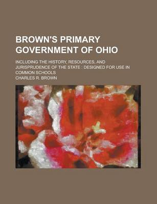 Book cover for Brown's Primary Government of Ohio; Including the History, Resources, and Jurisprudence of the State