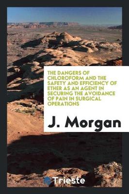 Book cover for The Dangers of Chloroform and the Safety and Efficiency of Ether as an Agent in Securing the Avoidance of Pain in Surgical Operations